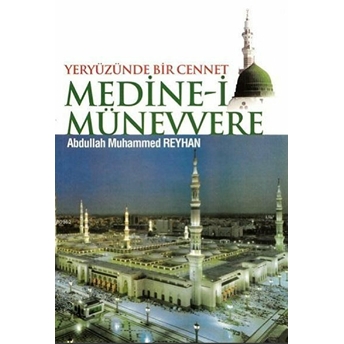 Yeryüzünde Bir Cennet Medine-I Münevvere Abdullah Muhammed Reyhan