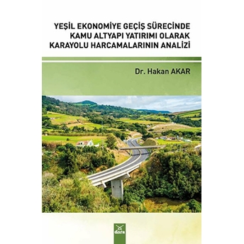 Yeşil Ekonomiye Geçiş Sürecinde Kamu Alt Yapı Yatırımı Olarak Karayolu Harcamalarının Analizi Hakan Akarsu