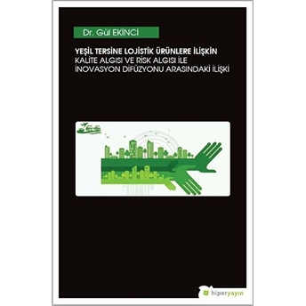 Yeşil Tersine Lojistik Ürünlere Ilişkin Kalite Algısı Ve Risk Algısı Ile Inovasyon Arasındaki Ilişki Gül Ekinci