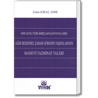 Yetkin 6098 Sayılı Türk Borçlar Kanununa Göre Ağır Bedensel Zarar Görenin Yakınlarının Manevi Tazminat Talebi Esma Kıraç Adır