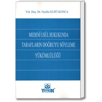 Yetkin Medeni Usül Hukukunda Tarafların Doğruyu Söyleme Yükümlülüğü - Nesibe Kurt Konca