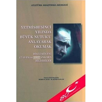 Yetmişbeşinci Yılında Büyük Nutuk'U Anlayarak Okumak Mustafa Kemal Atatürk