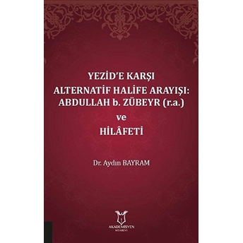 Yezid’e Karşı Alternatif Halife Arayışı: Abdullah B. Zübeyr (R.a.) Ve Hilâfeti