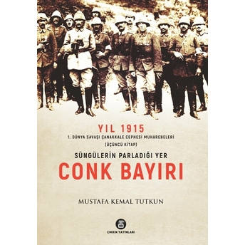 Yıl 1915 1. Dünya Savaşı Çanakkale Cephesi Muharebeleri (Üçüncü Kitap) - Süngülerin Parladığı Yer Conk Bayırı Mustafa Kemal Tutkun