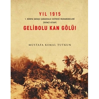 Yıl 1915 Gelibolu Kan Gölü 1.Dünya Savaşı Çanakkale Savaşı Muharebeleri Mustafa Kemal Tutkun