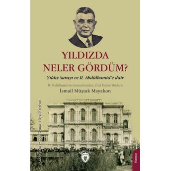 Yıldızda Neler Gördüm - Yıldız Sarayı Ve Iı. Abdülhamid’e Dair Ismail Müştak Mayakon