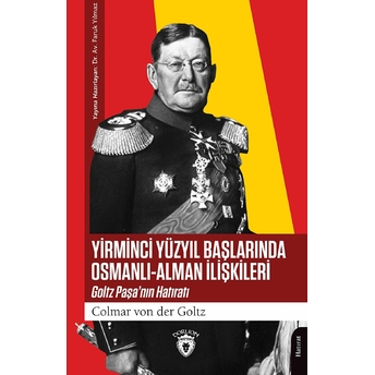 Yirminci Yüzyıl Başlarında Osmanlı-Alman Ilişkileri Goltz Paşa’nın Hatıratı Colmar Von Der Goltz