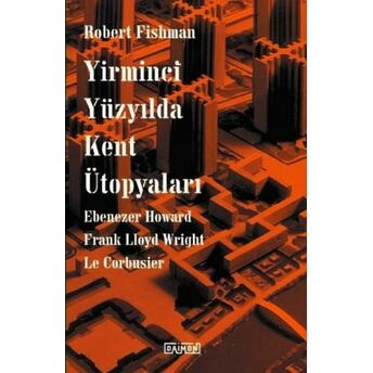 Yirminci Yüzyılda Kent Ütopyaları Robert Fishman