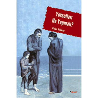 Yoksulları Ne Yapmalı - (Sosyal Sorunun Yönetimi, Belirsizliğin Keşfi Ve Yarınsızlık)-Zafer Yılmaz