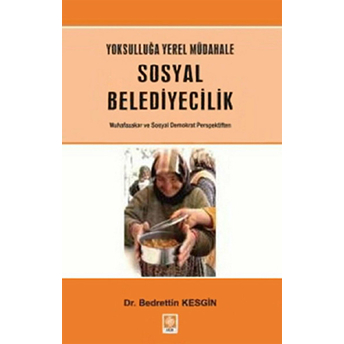 Yoksulluğa Yerel Müdahale Sosyal Belediyecilik Muhafazakar Ve Sosyal Demokrat Perspektiften Bedrettin Kesgin