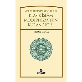 Yol Ayrımındaki Selefilik Klasik Islam Modernizmi'nin Kur'an Algısı Resul Ersöz