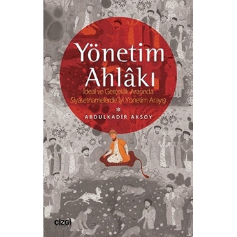 Yönetim Ahlâkı (Ideal Ve Gerçeklik Arasında Siyasetnamelerde Iyi Yönetim Arayışı) Kolektif