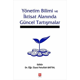 Yönetim Bilimi Ve Iktisat Alanında Güncel Tartışmalar - Fetullah Battal