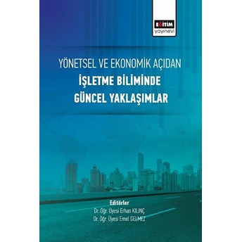 Yönetsel Ve Ekonomik Açıdan Işletme Biliminde Güncel Yaklaşımlar Erhan Kılınç-Emel Gelmez