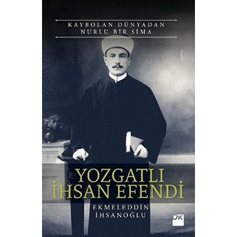 Yozgatlı Ihsan Efendi-Kaybolan Dünyadan Nurlu Bir Sima Ekmeleddin Ihsanoğlu