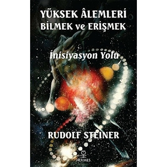 Yüksek Alemleri Bilmek Ve Erişmek - Inisiyasyon Yolu Rudolf Steiner