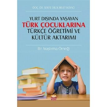 Yurt Dışında Yaşayan Türk Çocuklarına Türkçe Öğretimi Ve Kültür Aktarımı Şerife Dilek Belet Boyacı