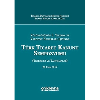 Yürürlüğünün 5. Yılında Ve Yargıtay Kararları Işığında Türk Ticaret Kanunu Sempozyumu