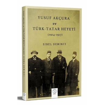 Yusuf Akçura Ve Türk-Tatar Heyeti (1914-1917) Sibel Demirci