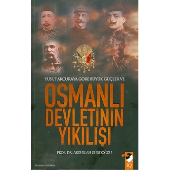 Yusuf Akçura'Ya Göre Büyük Güçler Ve Osmanlı Devletinin Yıkılışı Abdullah Gündoğdu