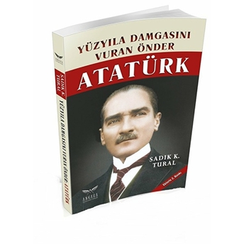 Yüz Yıla Damgasını Vuran Önder Atatürk Sadık K. Tural