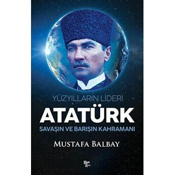 Yüzyılların Lideri Atatürk Savaşın Ve Barışın Kahramanı Mustafa Balbay