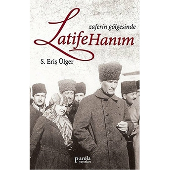 Zaferin Gölgesinde Latife Hanım S. Eriş Ülger