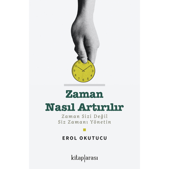 Zaman Nasıl Artırılır - Zaman Sizi Değil Siz Zamanı Yönetin Erol Okutucu