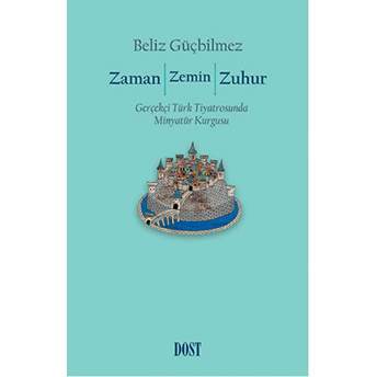 Zaman / Zemin / Zuhur: Gerçekçi Türk Tiyatrosunda Minyatür Kurgusu Beliz Güçbilmez