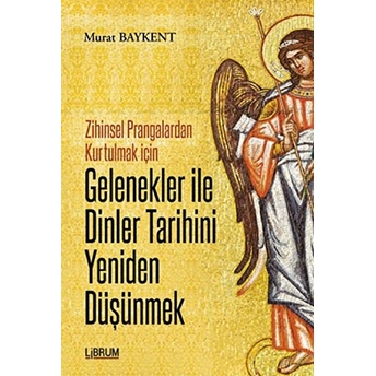 Zihinsel Prangalardan Kurtulmak Için Gelenekler Ile Dinler Tarihini Yeniden Düşünmek Murat Baykent