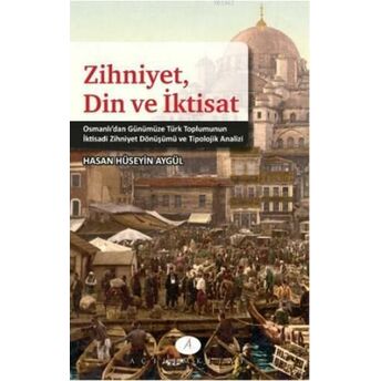 Zihniyet Din Ve Iktisat; Osmanlıdan Günümüze Türk Toplumunun Iktisadi Zihniyet Dönüşümü Ve Tipolojik Analiziosmanlıdan Günümüze Türk Toplumunun Iktisadi Zihniyet Dönüşümü Ve Tipolojik Analizi Hasan Hüseyin Aygül