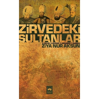 Zirvedeki Sultanlar / 2.Selim - 3.Murad - 3.Mehmed - 1.Ahmed Ziya Nur Aksun