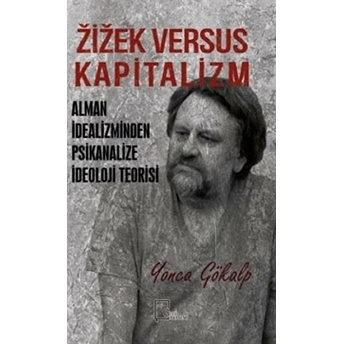 Zizek Versus Kapitalizm: Alman Idealizminden Psikanalize Ideoloji Teorisi - Yonca Gökalp