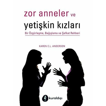 Zor Anneler Ve Yetişkin Kızları - Bir Özgürleşme, Bağışlama Ve Şefkat Rehberi Karen C. L. Anderson